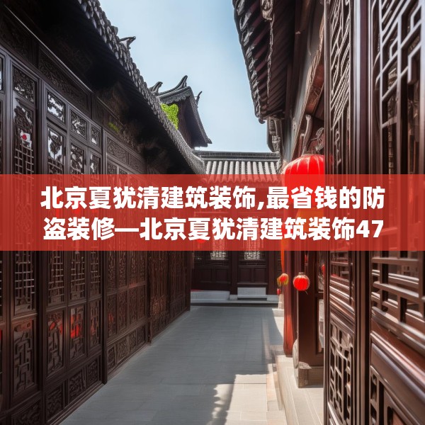 北京夏犹清建筑装饰,最省钱的防盗装修—北京夏犹清建筑装饰478.a354b355c358fgy.365sdA