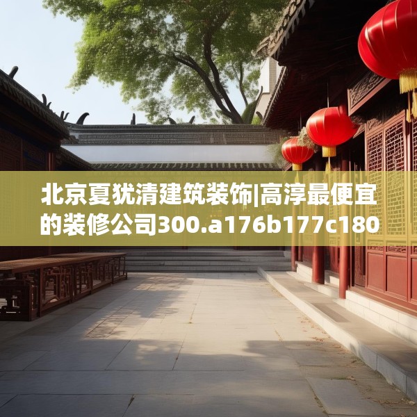 北京夏犹清建筑装饰|高淳最便宜的装修公司300.a176b177c180fgy.187lkjl