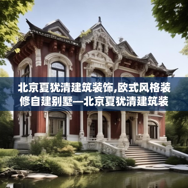 北京夏犹清建筑装饰,欧式风格装修自建别墅—北京夏犹清建筑装饰144.a20b21c24fgy.31nbn
