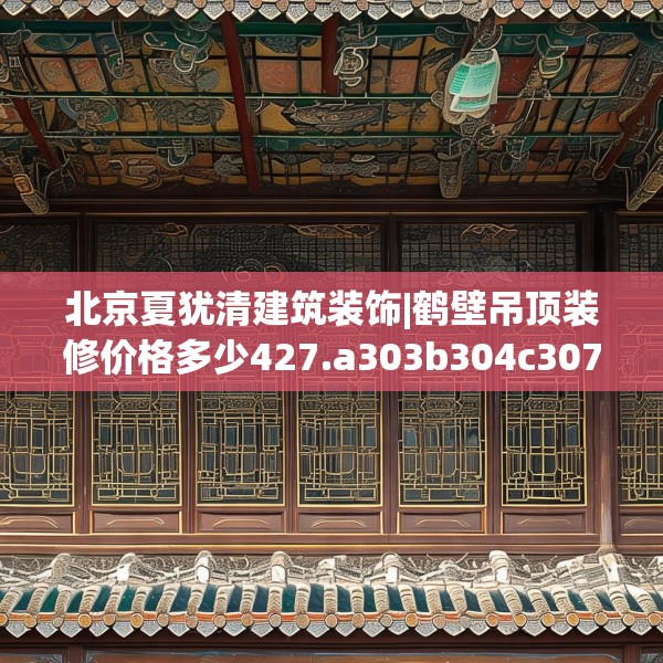 北京夏犹清建筑装饰|鹤壁吊顶装修价格多少427.a303b304c307fgy.314poiy