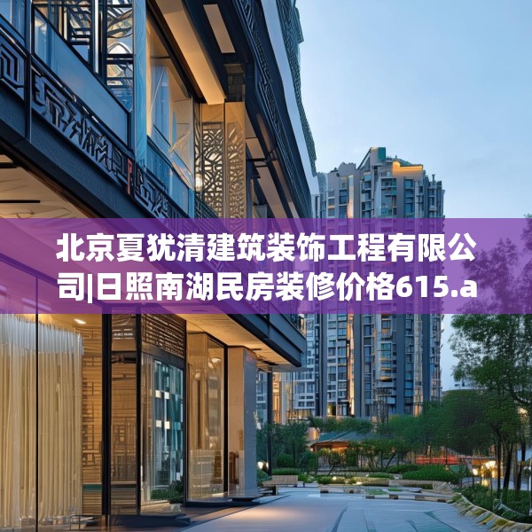北京夏犹清建筑装饰工程有限公司|日照南湖民房装修价格615.a491b492c495fgy.502uyk