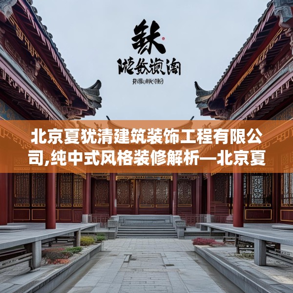 北京夏犹清建筑装饰工程有限公司,纯中式风格装修解析—北京夏犹清建筑装饰工程有限公司127.a3b4c7fgy.14jhhj
