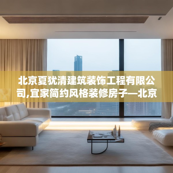 北京夏犹清建筑装饰工程有限公司,宜家简约风格装修房子—北京夏犹清建筑装饰工程有限公司411.a287b288c291fgy.298fhsg