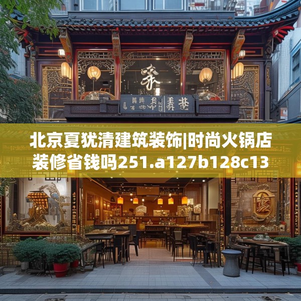 北京夏犹清建筑装饰|时尚火锅店装修省钱吗251.a127b128c131fgy.138bnbn