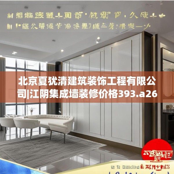 北京夏犹清建筑装饰工程有限公司|江阴集成墙装修价格393.a269b270c273fgy.280fhsg