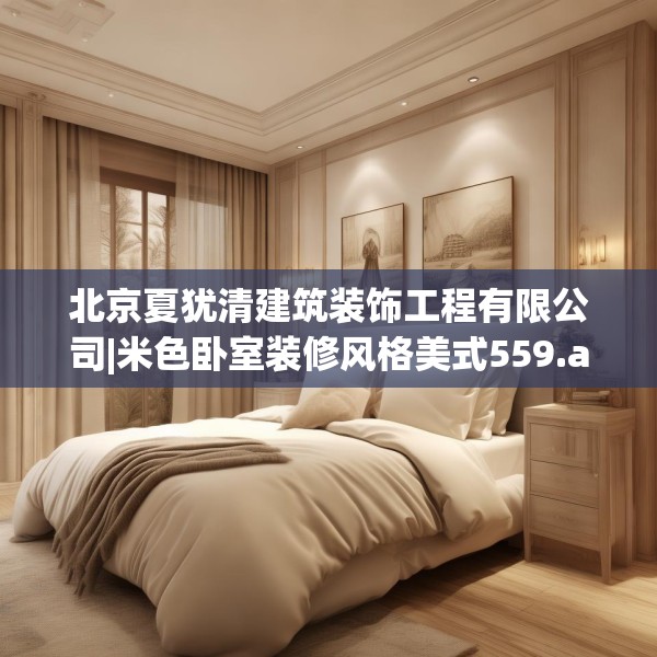 北京夏犹清建筑装饰工程有限公司|米色卧室装修风格美式559.a435b436c439fgy.446jhhj