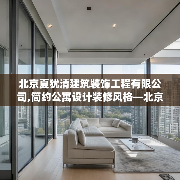 北京夏犹清建筑装饰工程有限公司,简约公寓设计装修风格—北京夏犹清建筑装饰工程有限公司495.a371b372c375fgy.382fghfd