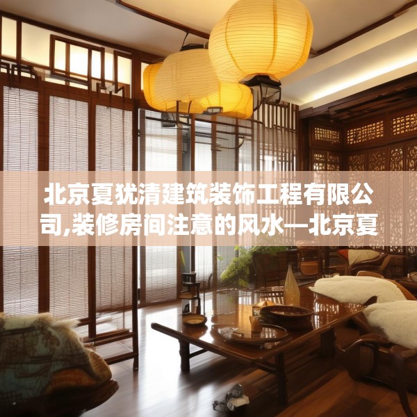 北京夏犹清建筑装饰工程有限公司,装修房间注意的风水—北京夏犹清建筑装饰工程有限公司254.a130b131c134fgy.14176677