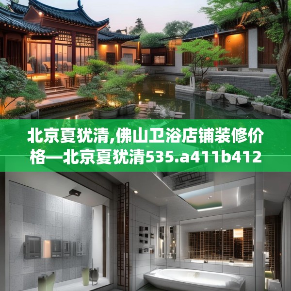 北京夏犹清,佛山卫浴店铺装修价格—北京夏犹清535.a411b412c415fgy.422poiy