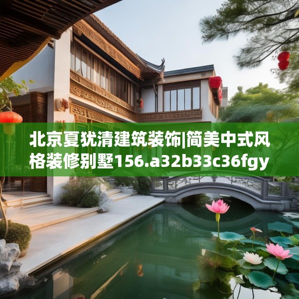 北京夏犹清建筑装饰|简美中式风格装修别墅156.a32b33c36fgy.43lkjl
