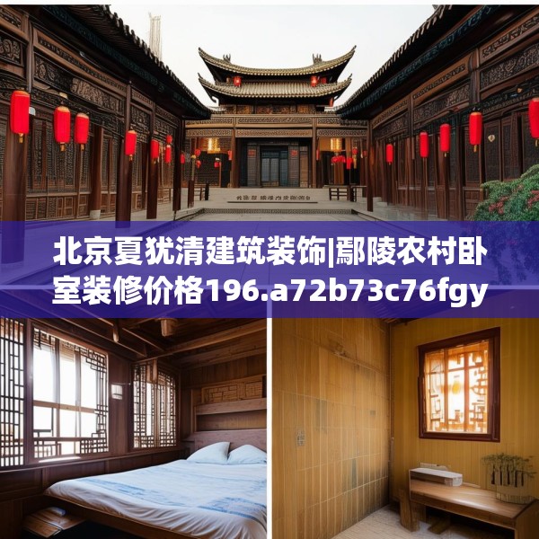 北京夏犹清建筑装饰|鄢陵农村卧室装修价格196.a72b73c76fgy.83dewqe