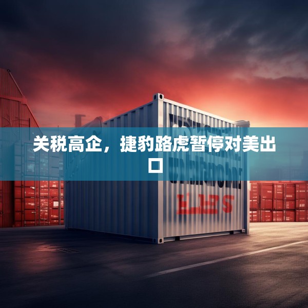 关税高企，捷豹路虎暂停对美出口