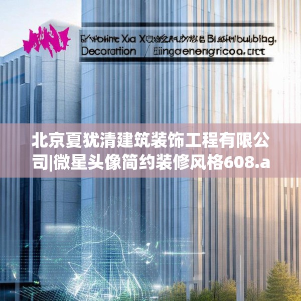 北京夏犹清建筑装饰工程有限公司|微星头像简约装修风格608.a484b485c488fgy.495xczxv