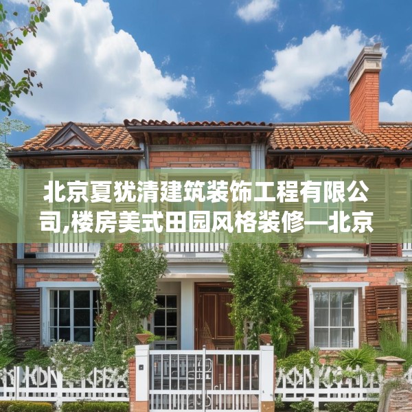 北京夏犹清建筑装饰工程有限公司,楼房美式田园风格装修—北京夏犹清建筑装饰工程有限公司510.a386b387c390fgy.397dsfds