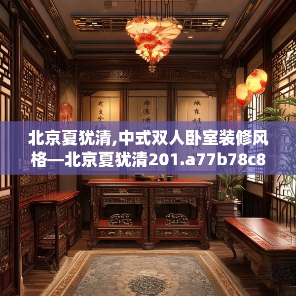 北京夏犹清,中式双人卧室装修风格—北京夏犹清201.a77b78c81fgy.88uyk