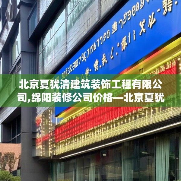 北京夏犹清建筑装饰工程有限公司,绵阳装修公司价格—北京夏犹清建筑装饰工程有限公司324.a200b201c204fgy.211nbn