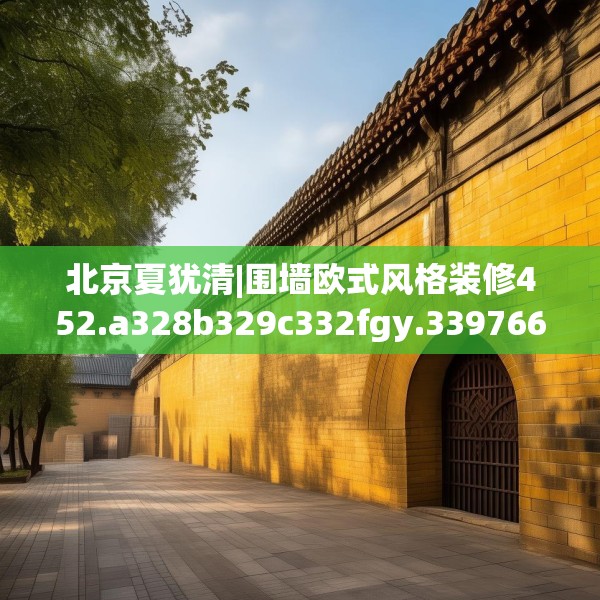 北京夏犹清|围墙欧式风格装修452.a328b329c332fgy.33976666