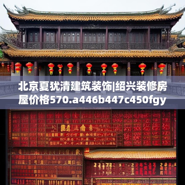 北京夏犹清建筑装饰|绍兴装修房屋价格570.a446b447c450fgy.457lkjl