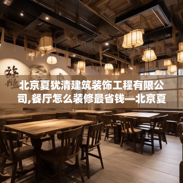北京夏犹清建筑装饰工程有限公司,餐厅怎么装修最省钱—北京夏犹清建筑装饰工程有限公司312.a188b189c192fgy.199dsfds