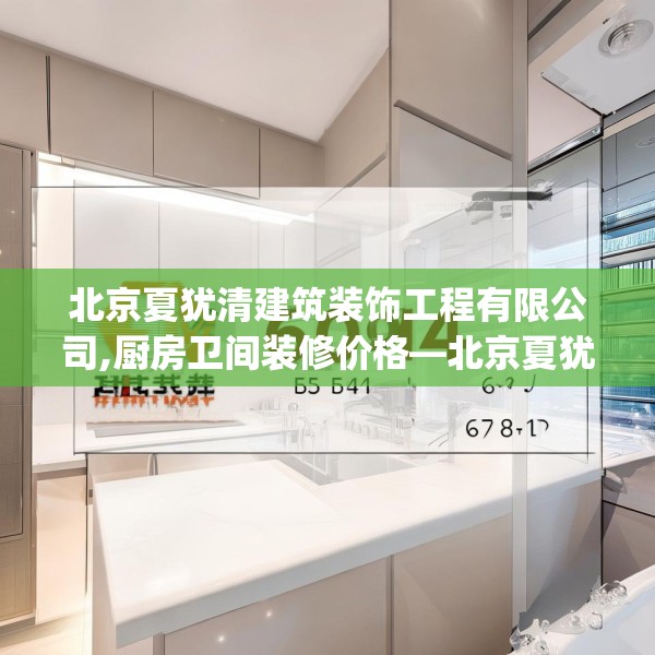 北京夏犹清建筑装饰工程有限公司,厨房卫间装修价格—北京夏犹清建筑装饰工程有限公司604.a480b481c484fgy.491sdA