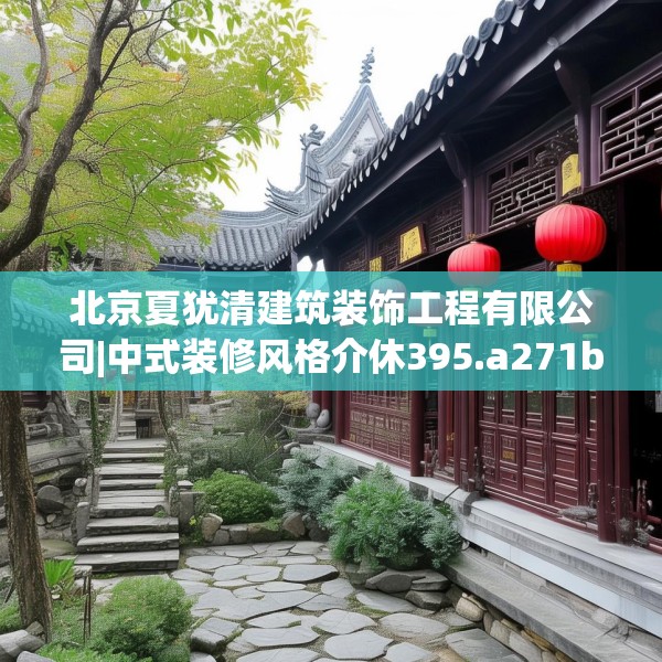 北京夏犹清建筑装饰工程有限公司|中式装修风格介休395.a271b272c275fgy.282bnbn