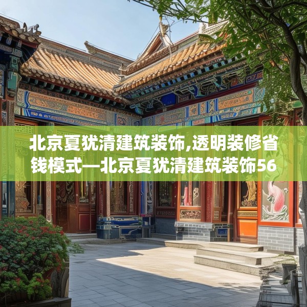 北京夏犹清建筑装饰,透明装修省钱模式—北京夏犹清建筑装饰562.a438b439c442fgy.449htyj