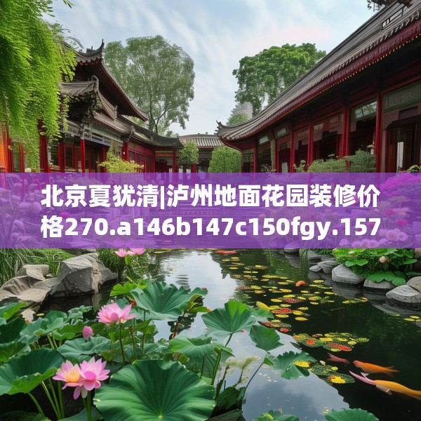 北京夏犹清|泸州地面花园装修价格270.a146b147c150fgy.157nbn