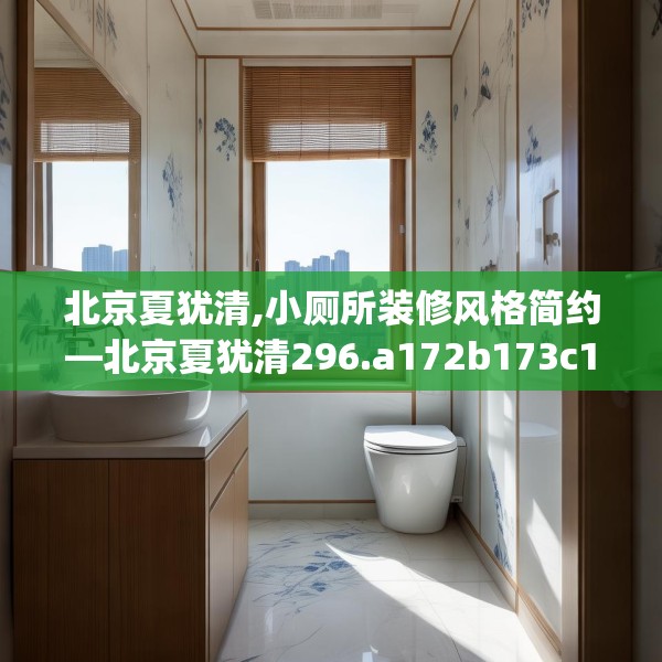 北京夏犹清,小厕所装修风格简约—北京夏犹清296.a172b173c176fgy.183wew
