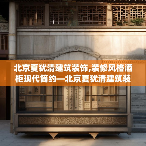 北京夏犹清建筑装饰,装修风格酒柜现代简约—北京夏犹清建筑装饰158.a34b35c38fgy.45xczxv