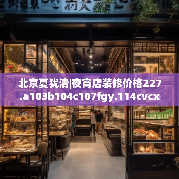 北京夏犹清|夜宵店装修价格227.a103b104c107fgy.114cvcx