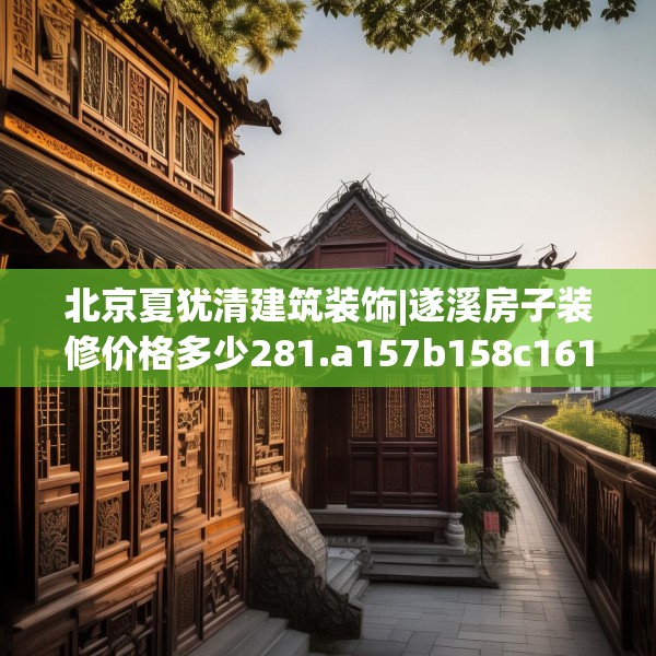 北京夏犹清建筑装饰|遂溪房子装修价格多少281.a157b158c161fgy.168cvcx