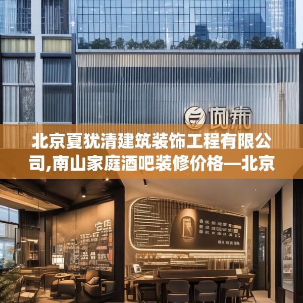 北京夏犹清建筑装饰工程有限公司,南山家庭酒吧装修价格—北京夏犹清建筑装饰工程有限公司341.a217b218c221fgy.228bnbn