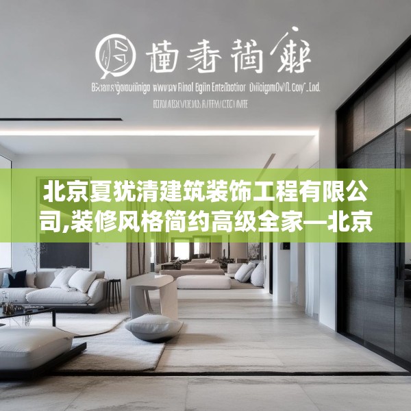 北京夏犹清建筑装饰工程有限公司,装修风格简约高级全家—北京夏犹清建筑装饰工程有限公司171.a47b48c51fgy.58fghfd