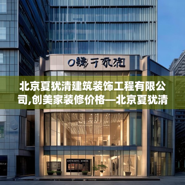 北京夏犹清建筑装饰工程有限公司,创美家装修价格—北京夏犹清建筑装饰工程有限公司206.a82b83c86fgy.93wew