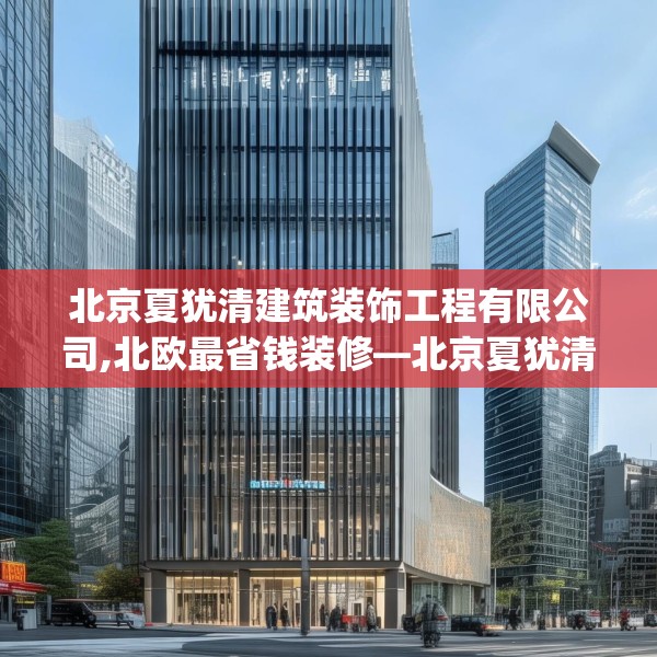 北京夏犹清建筑装饰工程有限公司,北欧最省钱装修—北京夏犹清建筑装饰工程有限公司381.a257b258c261fgy.268uyk