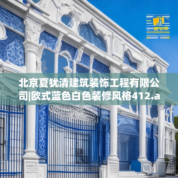 北京夏犹清建筑装饰工程有限公司|欧式蓝色白色装修风格412.a288b289c292fgy.299dewqe