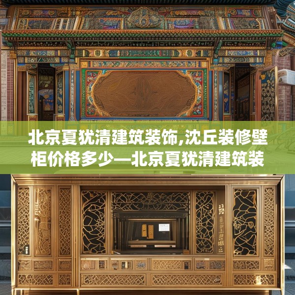 北京夏犹清建筑装饰,沈丘装修壁柜价格多少—北京夏犹清建筑装饰229.a105b106c109fgy.116poiy