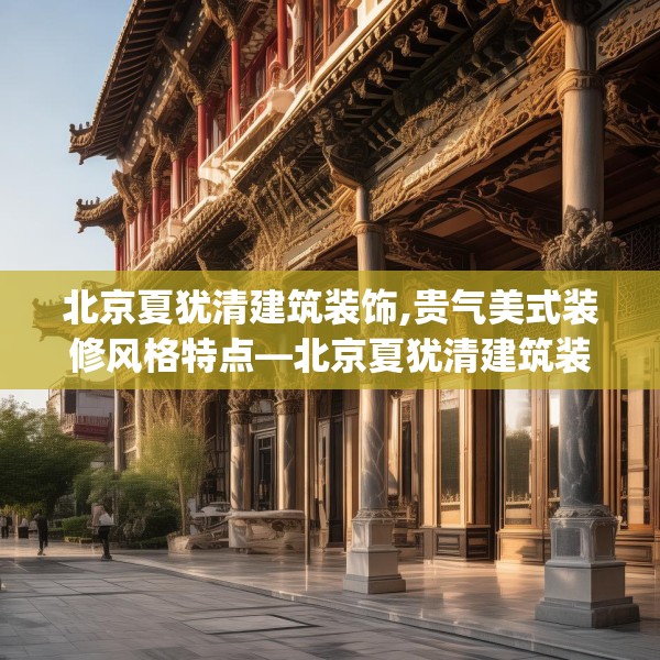 北京夏犹清建筑装饰,贵气美式装修风格特点—北京夏犹清建筑装饰206.a82b83c86fgy.93wew
