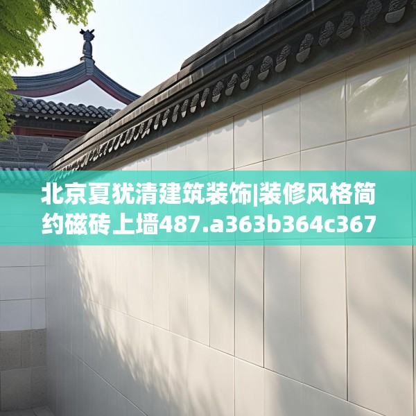 北京夏犹清建筑装饰|装修风格简约磁砖上墙487.a363b364c367fgy.374jhhj