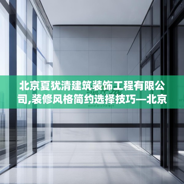 北京夏犹清建筑装饰工程有限公司,装修风格简约选择技巧—北京夏犹清建筑装饰工程有限公司197.a73b74c77fgy.84bnbn