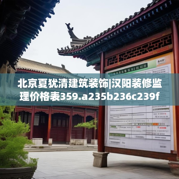 北京夏犹清建筑装饰|汉阳装修监理价格表359.a235b236c239fgy.246bnbn