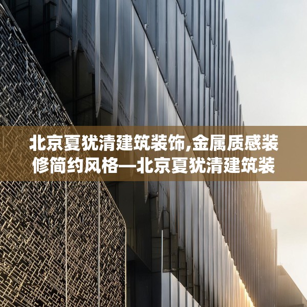 北京夏犹清建筑装饰,金属质感装修简约风格—北京夏犹清建筑装饰587.a463b464c467fgy.474cvcx