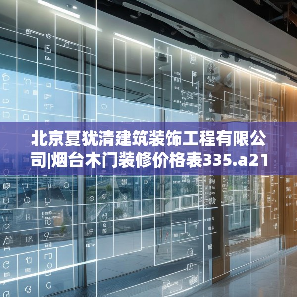 北京夏犹清建筑装饰工程有限公司|烟台木门装修价格表335.a211b212c215fgy.222cvcx