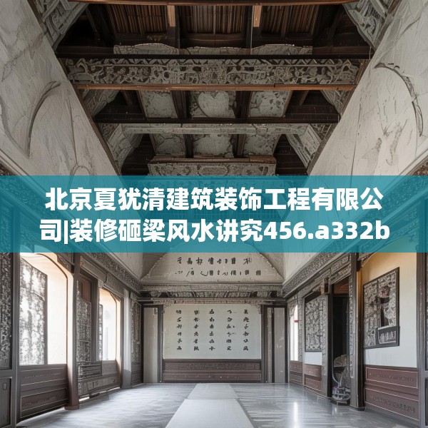 北京夏犹清建筑装饰工程有限公司|装修砸梁风水讲究456.a332b333c336fgy.343dsfds