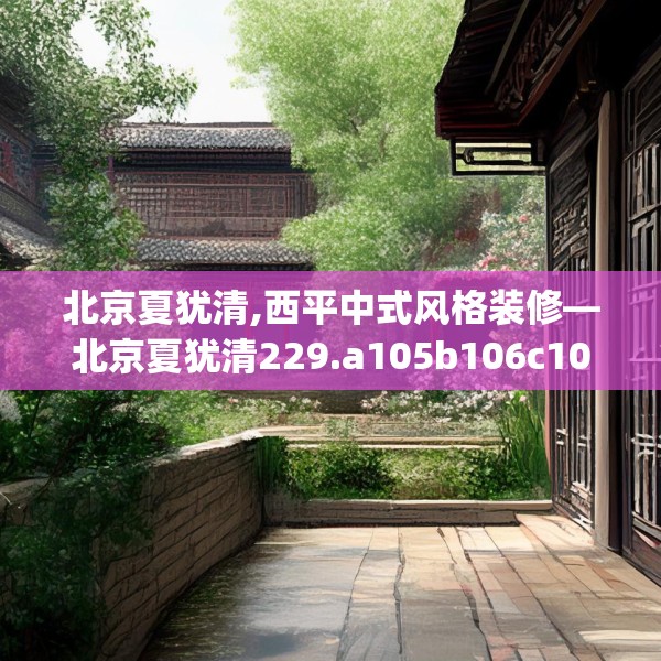 北京夏犹清,西平中式风格装修—北京夏犹清229.a105b106c109fgy.116poiy