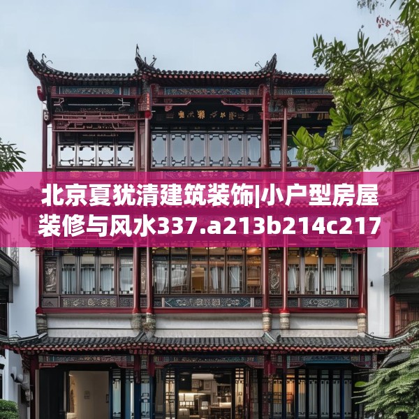 北京夏犹清建筑装饰|小户型房屋装修与风水337.a213b214c217fgy.224poiy
