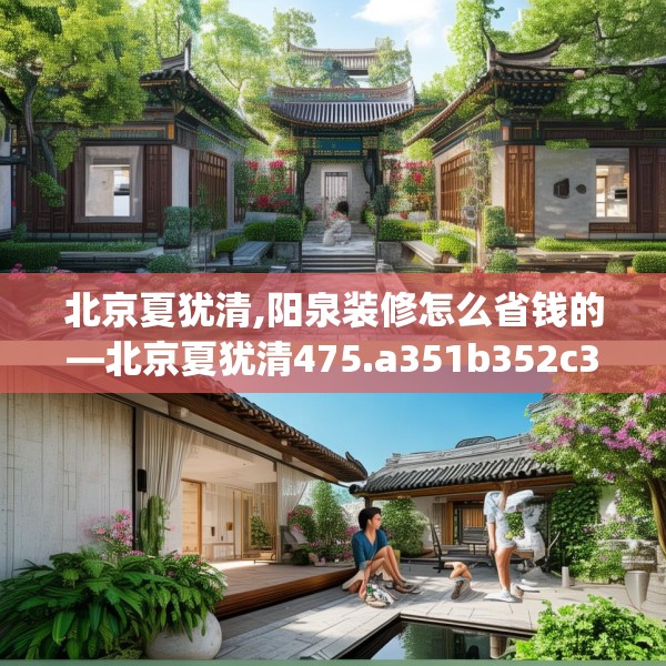 北京夏犹清,阳泉装修怎么省钱的—北京夏犹清475.a351b352c355fgy.362fdsfds