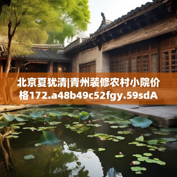 北京夏犹清|青州装修农村小院价格172.a48b49c52fgy.59sdA