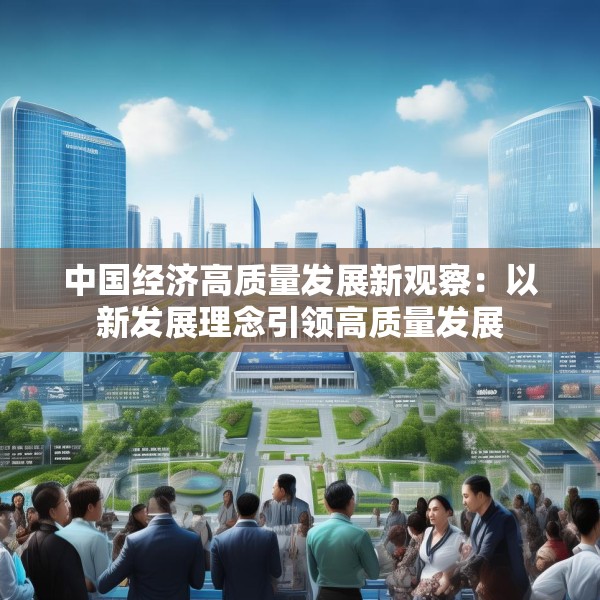 中国经济高质量发展新观察：以新发展理念引领高质量发展