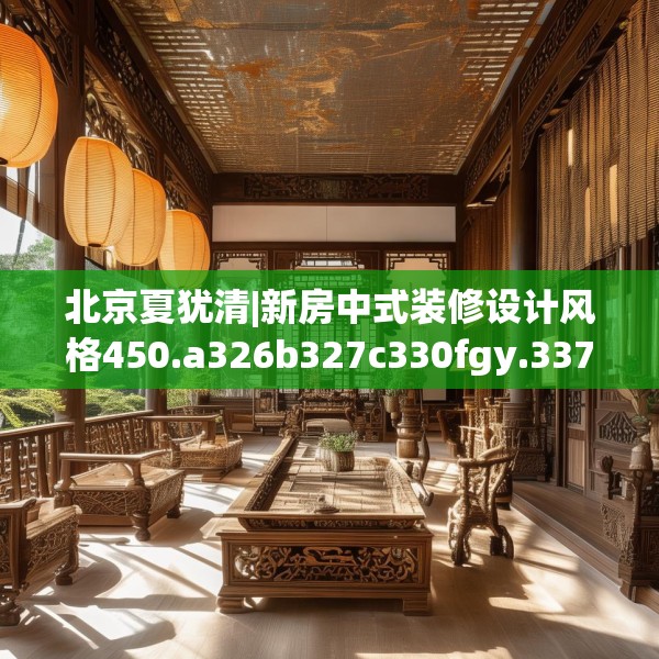 北京夏犹清|新房中式装修设计风格450.a326b327c330fgy.337nbn